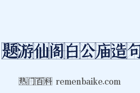 题游仙阁白公庙造句是什么意思的图片